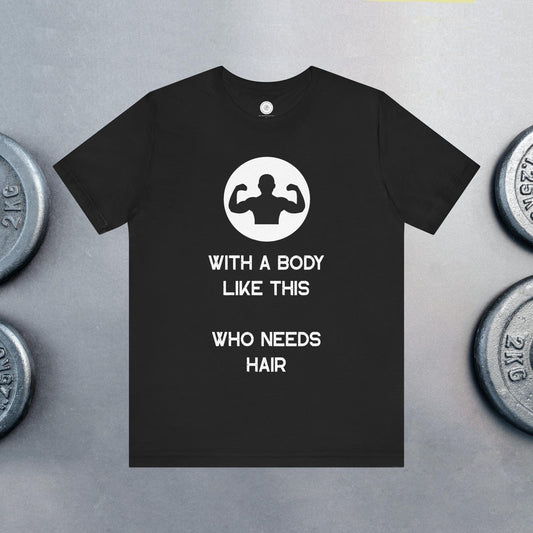 Bald Shirt | With a Body Like This Who Needs Hair | Funny Shirt for Men - Bald Guy Gift - Husband Present - Humor Tshirt - for Dad