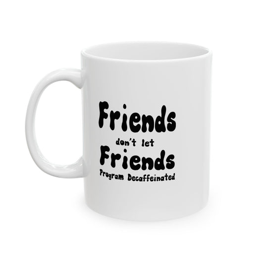 Friends Don't Let Friends Program Decaffeinated, Funny Coffee or Tea Mug, Gift for a Man or Woman